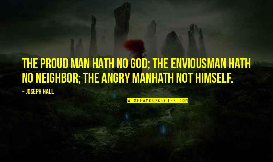 No Anger Quotes By Joseph Hall: The proud man hath no God; the enviousman No Anger Quotes By Joseph Hall: The proud man hath no God; the enviousman