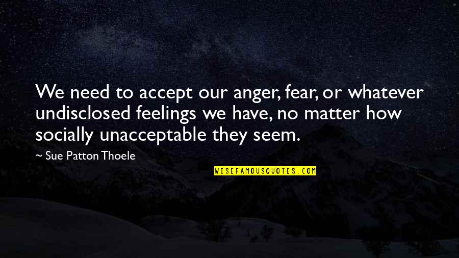 No Anger Quotes By Sue Patton Thoele: We need to accept our anger, fear, or No Anger Quotes By Sue Patton Thoele: We need to accept our anger, fear, or