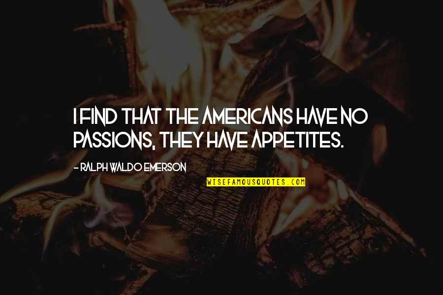 No Appetite Quotes By Ralph Waldo Emerson: I find that the Americans have no passions,