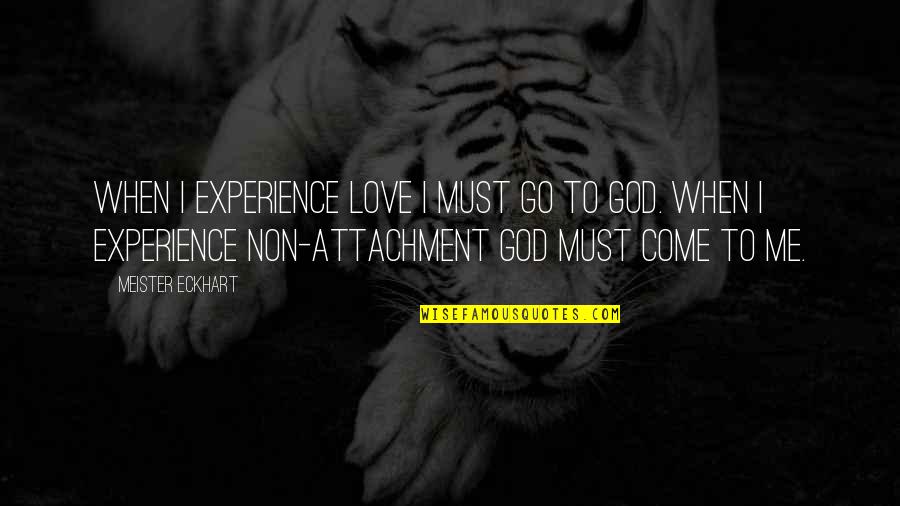 No Attachment Love Quotes By Meister Eckhart: When I experience Love I must go to