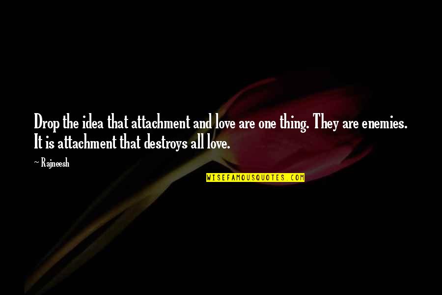 No Attachment Love Quotes By Rajneesh: Drop the idea that attachment and love are