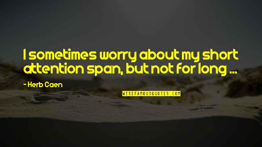 No Attention Span Quotes By Herb Caen: I sometimes worry about my short attention span,