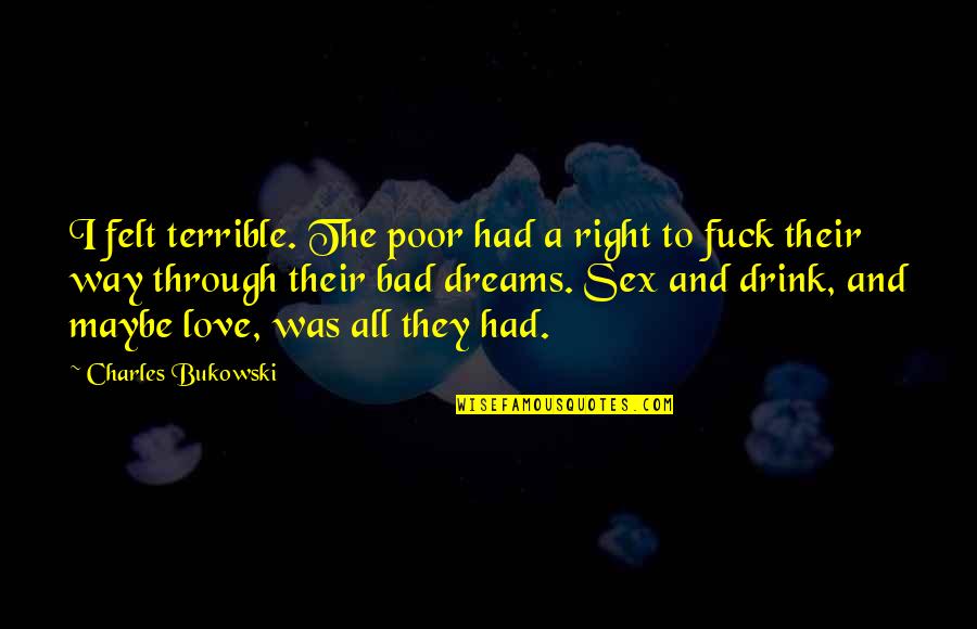No Bad Dreams Quotes By Charles Bukowski: I felt terrible. The poor had a right No Bad Dreams Quotes By Charles Bukowski: I felt terrible. The poor had a right