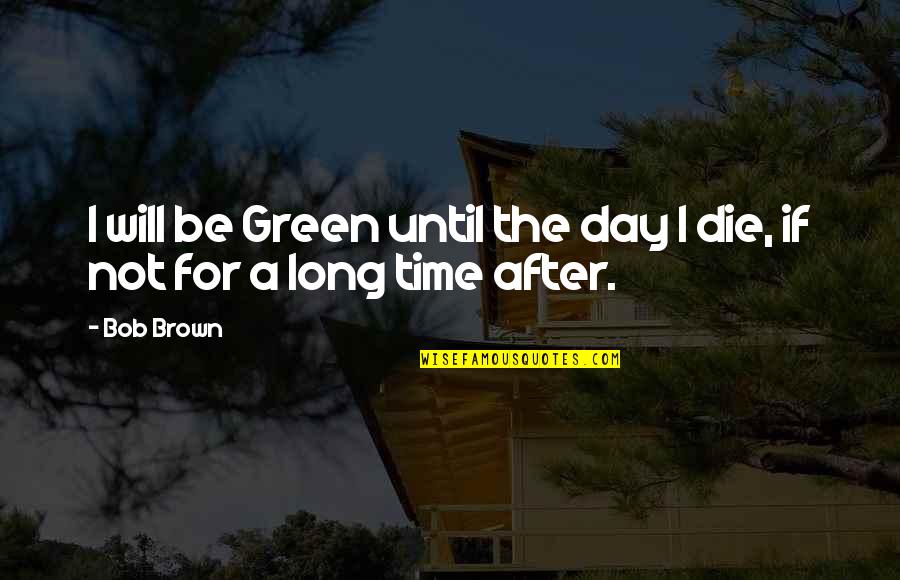 No Bake Cookies Quotes By Bob Brown: I will be Green until the day I