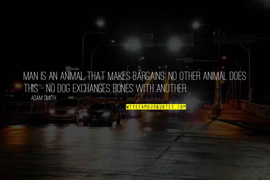No Bargains Quotes By Adam Smith: Man is an animal that makes bargains: no No Bargains Quotes By Adam Smith: Man is an animal that makes bargains: no
