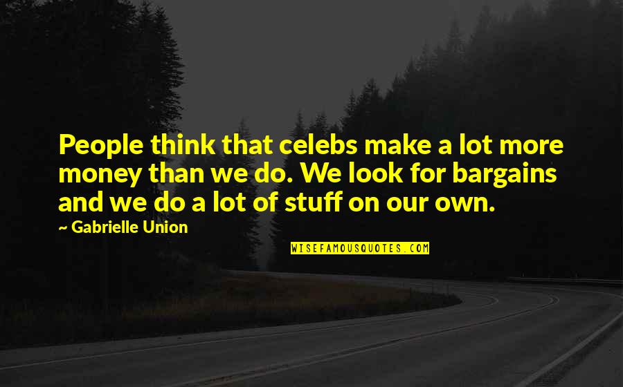 No Bargains Quotes By Gabrielle Union: People think that celebs make a lot more No Bargains Quotes By Gabrielle Union: People think that celebs make a lot more