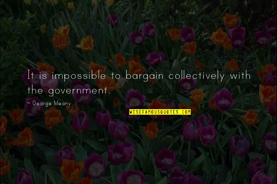 No Bargains Quotes By George Meany: It is impossible to bargain collectively with the