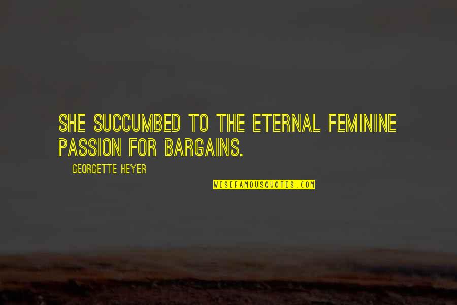 No Bargains Quotes By Georgette Heyer: She succumbed to the eternal feminine passion for No Bargains Quotes By Georgette Heyer: She succumbed to the eternal feminine passion for
