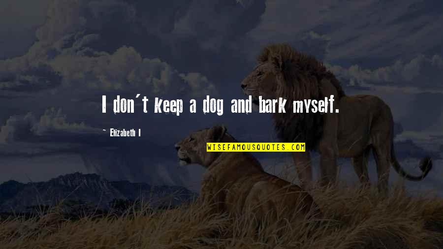 No Bark Quotes By Elizabeth I: I don't keep a dog and bark myself.