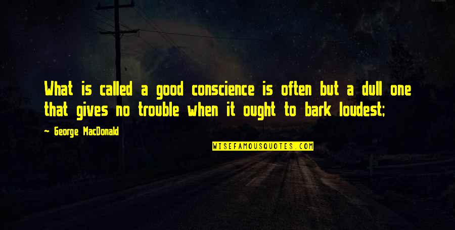 No Bark Quotes By George MacDonald: What is called a good conscience is often