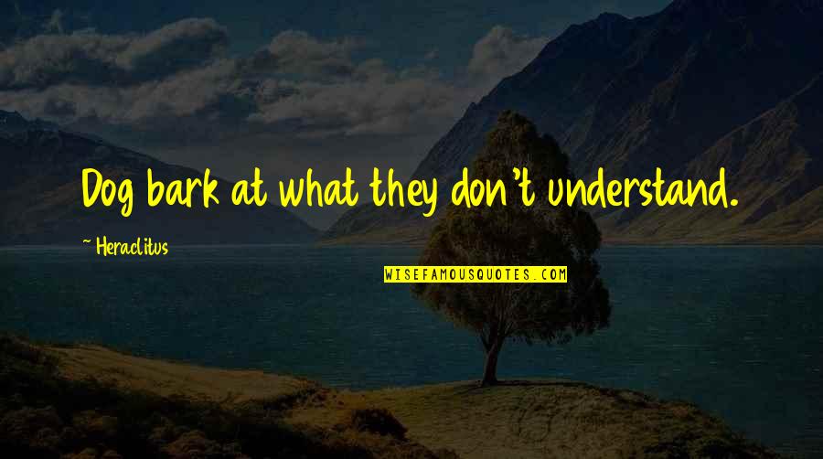 No Bark Quotes By Heraclitus: Dog bark at what they don't understand.