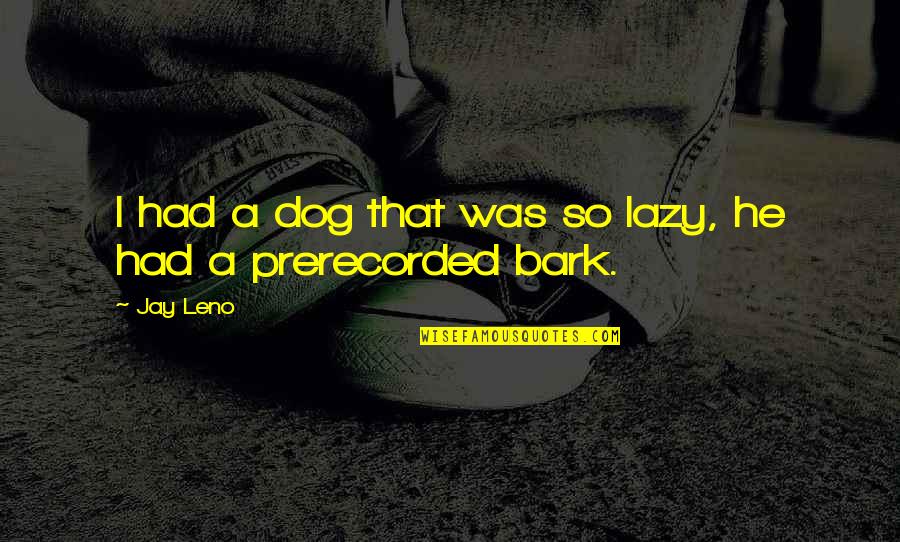 No Bark Quotes By Jay Leno: I had a dog that was so lazy,