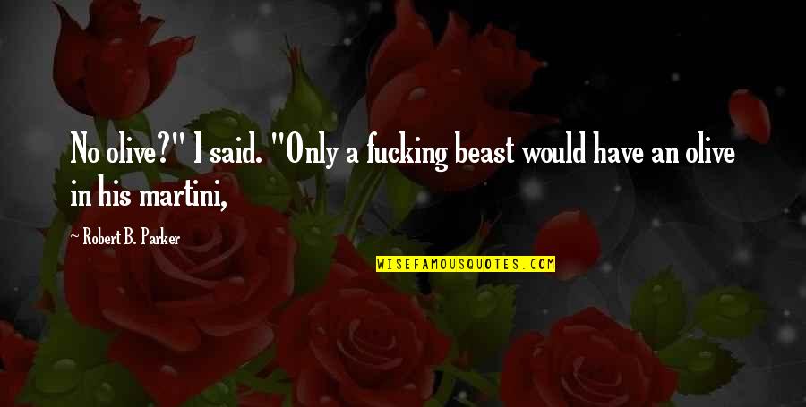 No Beast Quotes By Robert B. Parker: No olive?" I said. "Only a fucking beast