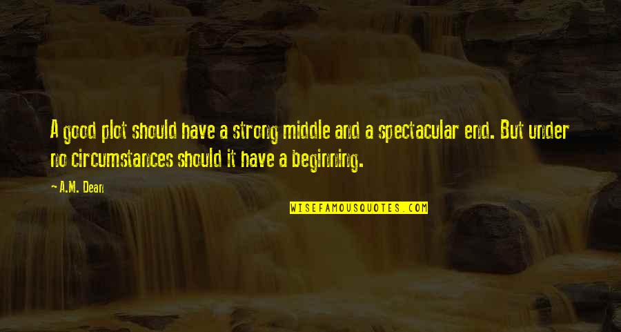 No Beginning No End Quotes By A.M. Dean: A good plot should have a strong middle