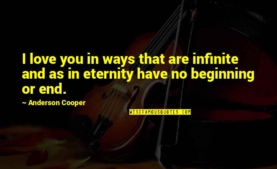No Beginning No End Quotes By Anderson Cooper: I love you in ways that are infinite