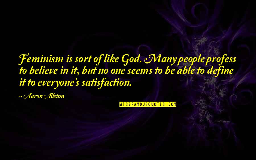 No Believe In God Quotes By Aaron Allston: Feminism is sort of like God. Many people No Believe In God Quotes By Aaron Allston: Feminism is sort of like God. Many people