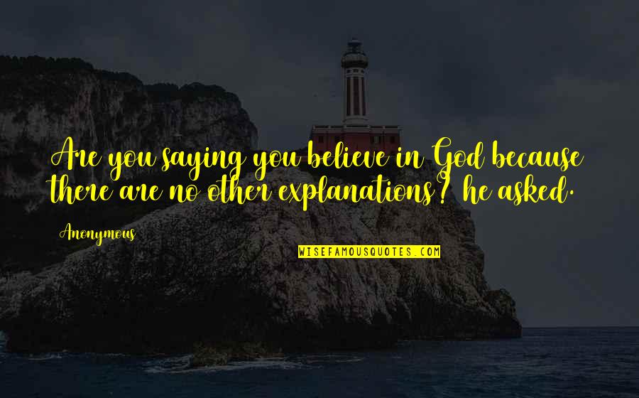 No Believe In God Quotes By Anonymous: Are you saying you believe in God because