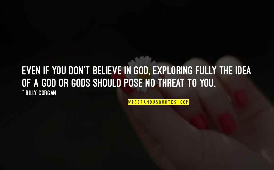 No Believe In God Quotes By Billy Corgan: Even if you don't believe in God, exploring