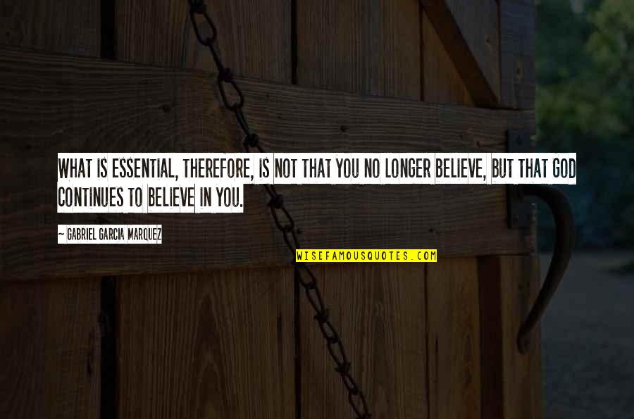 No Believe In God Quotes By Gabriel Garcia Marquez: What is essential, therefore, is not that you No Believe In God Quotes By Gabriel Garcia Marquez: What is essential, therefore, is not that you
