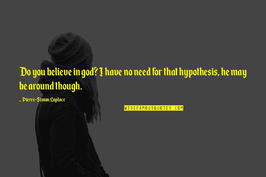 No Believe In God Quotes By Pierre-Simon Laplace: Do you believe in god? I have no No Believe In God Quotes By Pierre-Simon Laplace: Do you believe in god? I have no