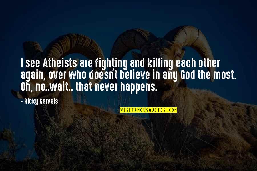 No Believe In God Quotes By Ricky Gervais: I see Atheists are fighting and killing each No Believe In God Quotes By Ricky Gervais: I see Atheists are fighting and killing each