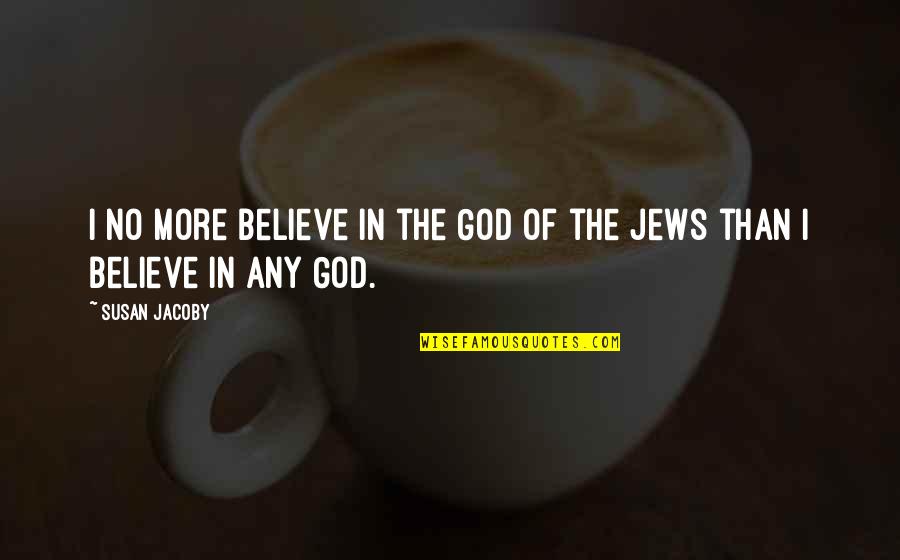 No Believe In God Quotes By Susan Jacoby: I no more believe in the God of