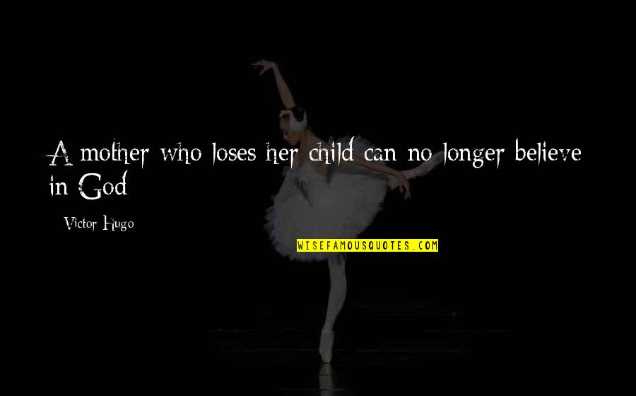 No Believe In God Quotes By Victor Hugo: A mother who loses her child can no