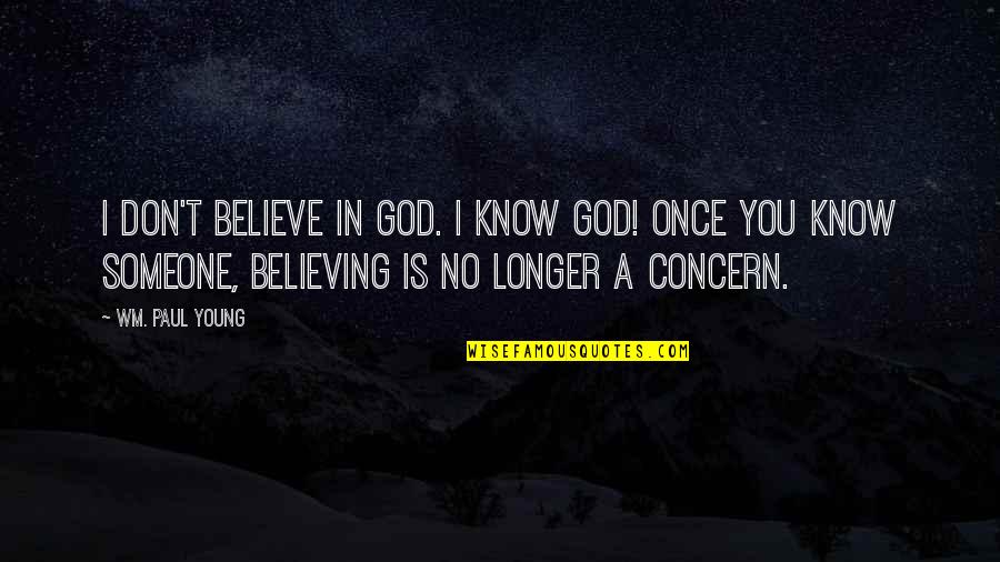 No Believe In God Quotes By Wm. Paul Young: I don't believe in God. I know God! No Believe In God Quotes By Wm. Paul Young: I don't believe in God. I know God!