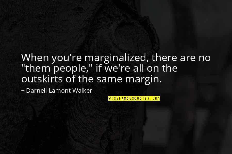 No Bigotry Quotes By Darnell Lamont Walker: When you're marginalized, there are no "them people,"