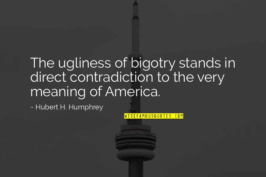 No Bigotry Quotes By Hubert H. Humphrey: The ugliness of bigotry stands in direct contradiction