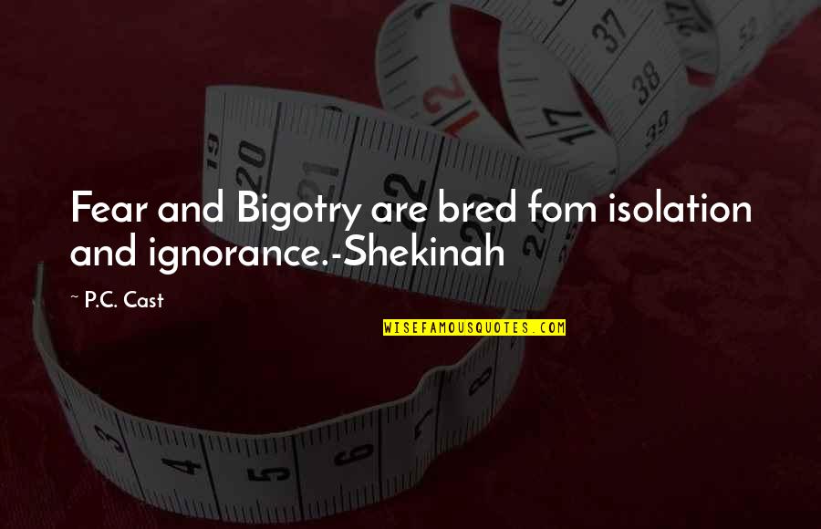 No Bigotry Quotes By P.C. Cast: Fear and Bigotry are bred fom isolation and