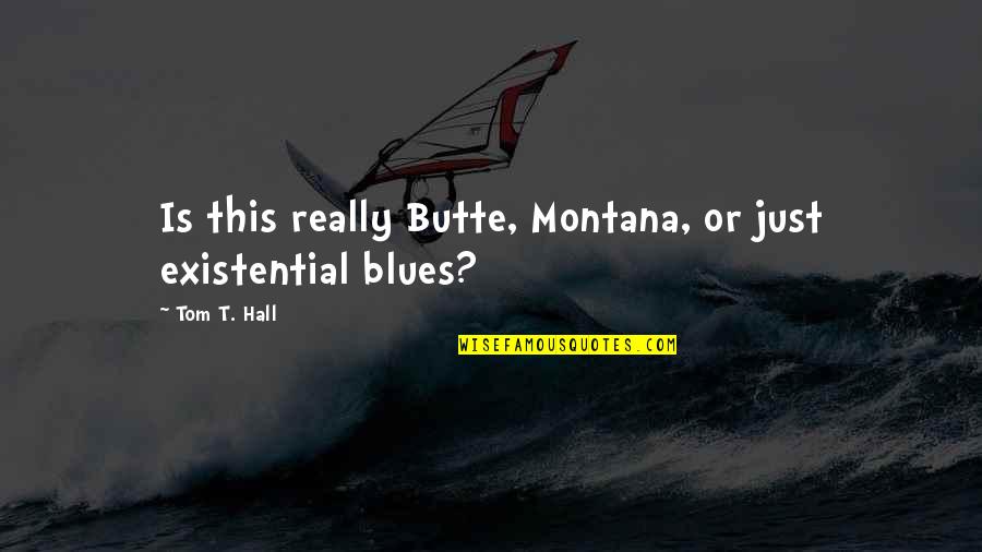 No Blues Quotes By Tom T. Hall: Is this really Butte, Montana, or just existential