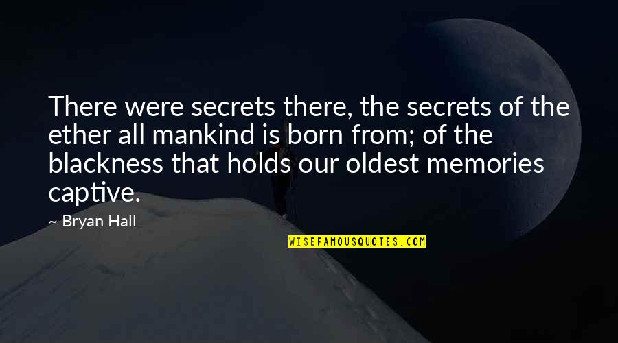 No Body Loves Me Quotes By Bryan Hall: There were secrets there, the secrets of the No Body Loves Me Quotes By Bryan Hall: There were secrets there, the secrets of the