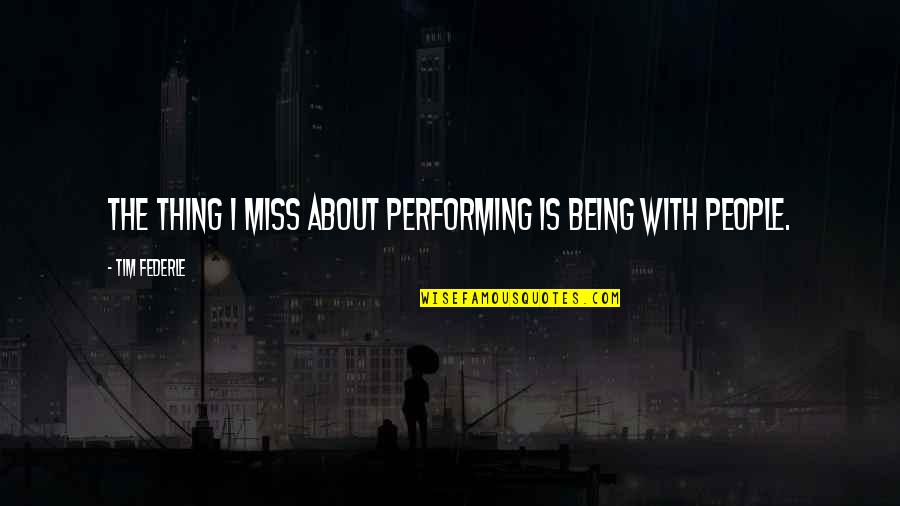 No Body Loves Me Quotes By Tim Federle: The thing I miss about performing is being No Body Loves Me Quotes By Tim Federle: The thing I miss about performing is being