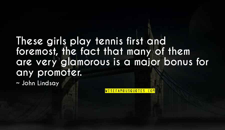 No Bonus Quotes By John Lindsay: These girls play tennis first and foremost, the