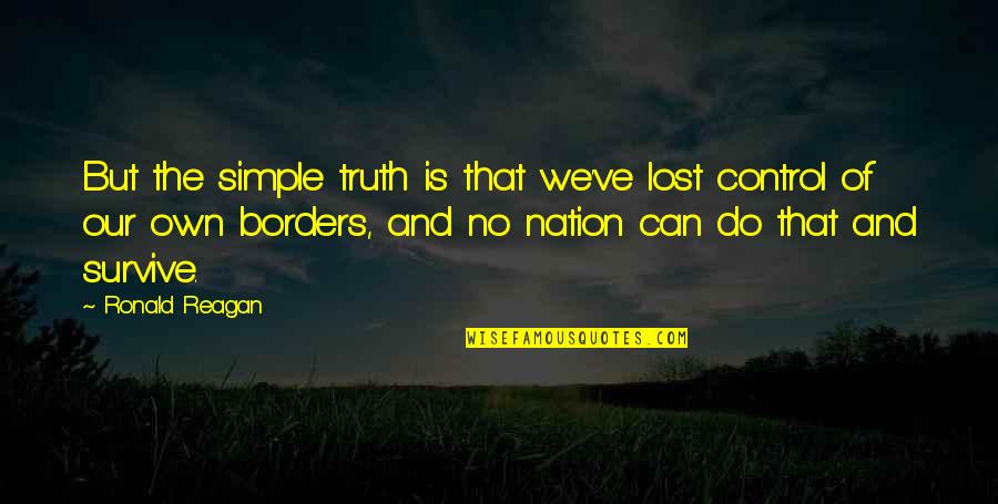 No Borders Quotes By Ronald Reagan: But the simple truth is that we've lost