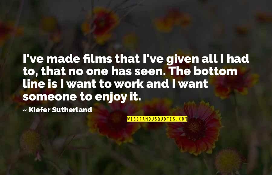 No Bottom Quotes By Kiefer Sutherland: I've made films that I've given all I