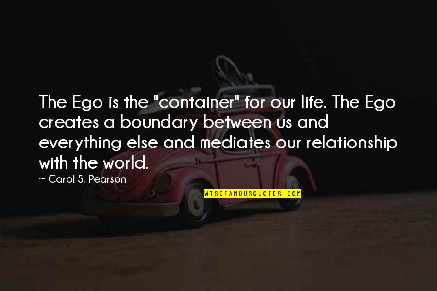 No Boundary Quotes By Carol S. Pearson: The Ego is the "container" for our life.
