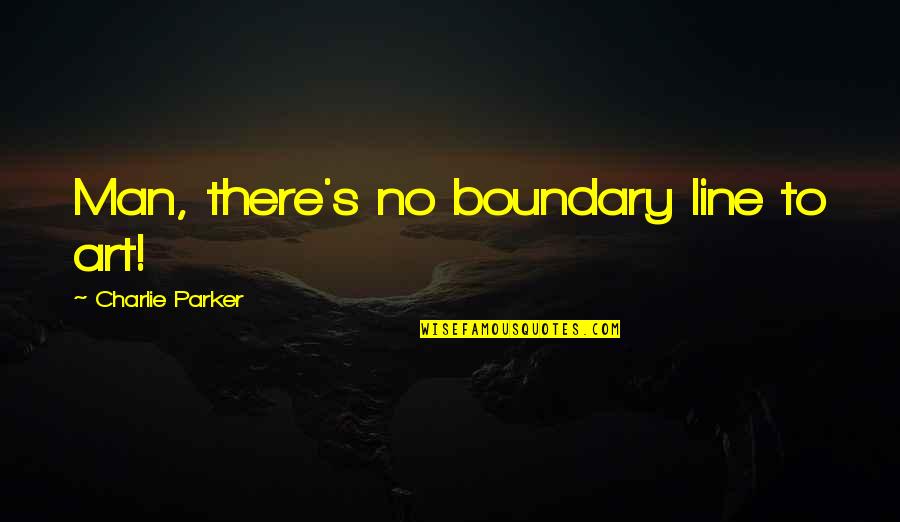 No Boundary Quotes By Charlie Parker: Man, there's no boundary line to art!