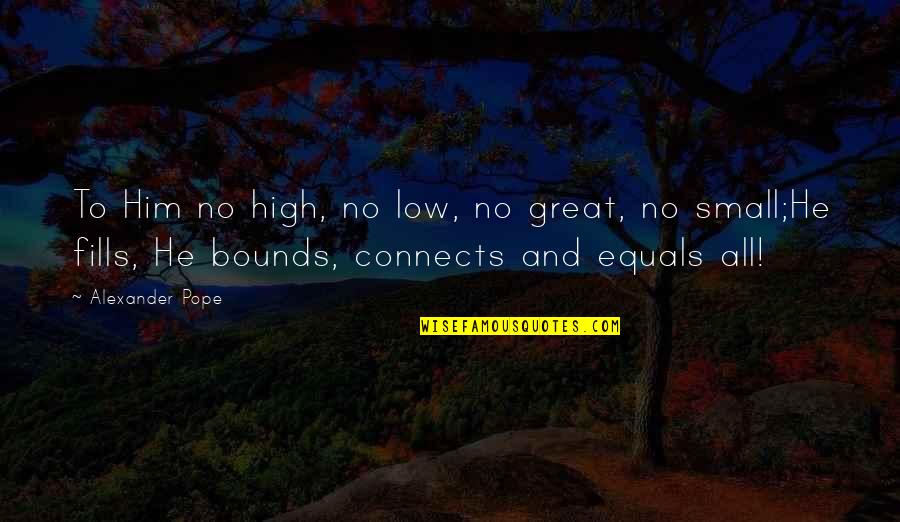 No Bounds Quotes By Alexander Pope: To Him no high, no low, no great,