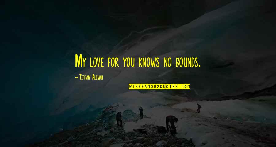 No Bounds Quotes By Tiffany Aleman: My love for you knows no bounds.