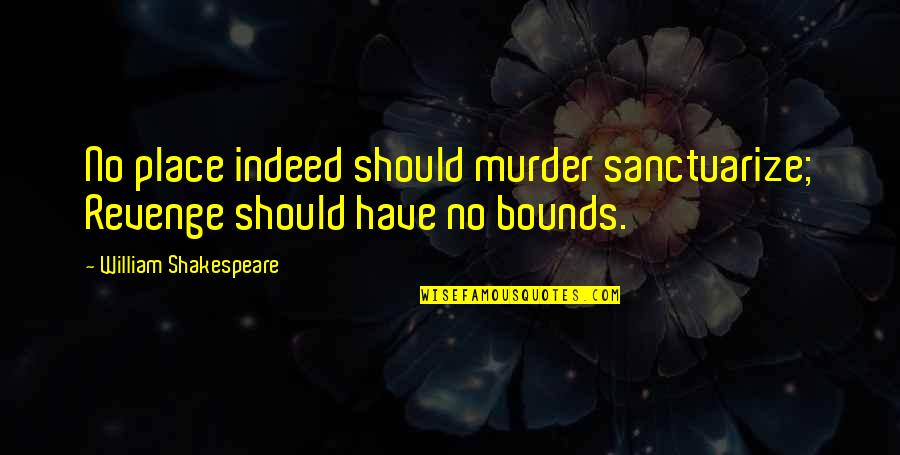 No Bounds Quotes By William Shakespeare: No place indeed should murder sanctuarize; Revenge should