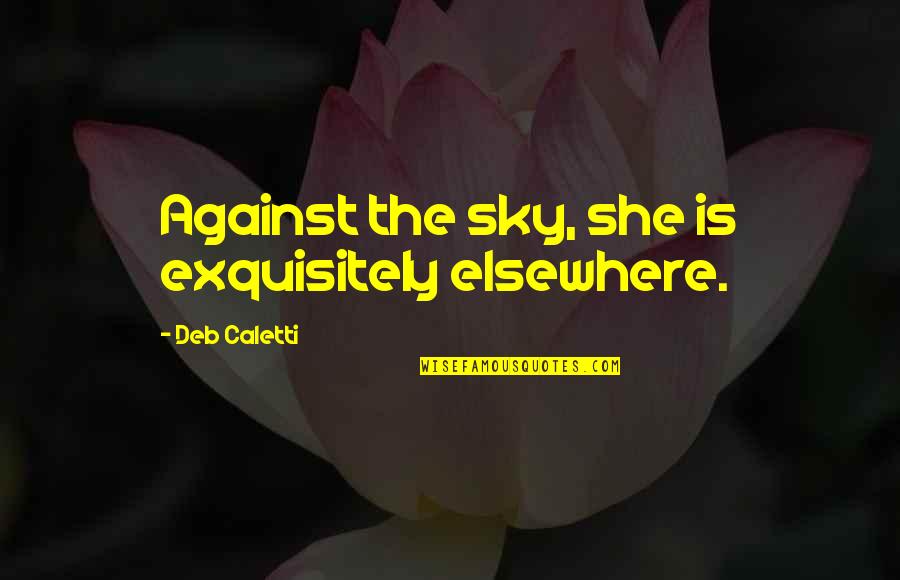 No Boyfriend Allowed Quotes By Deb Caletti: Against the sky, she is exquisitely elsewhere. No Boyfriend Allowed Quotes By Deb Caletti: Against the sky, she is exquisitely elsewhere.