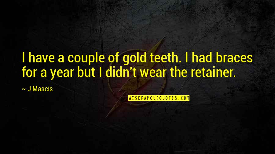 No Braces Quotes By J Mascis: I have a couple of gold teeth. I