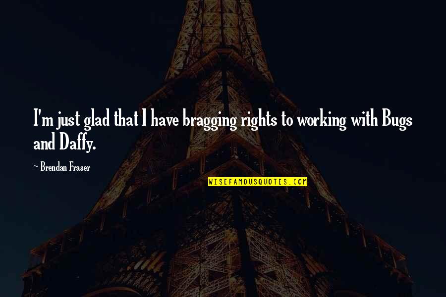 No Bragging Rights Quotes By Brendan Fraser: I'm just glad that I have bragging rights