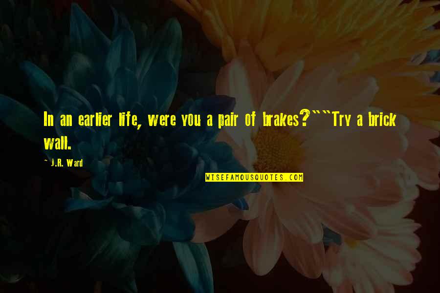 No Brakes Quotes By J.R. Ward: In an earlier life, were you a pair