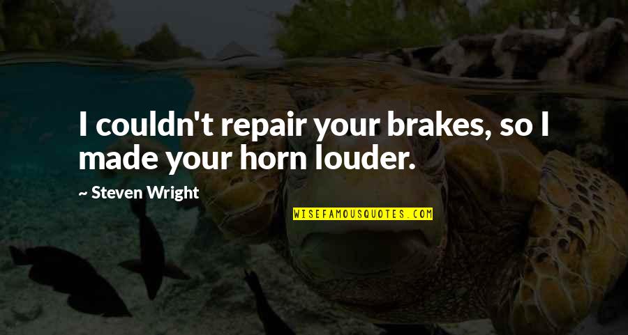 No Brakes Quotes By Steven Wright: I couldn't repair your brakes, so I made