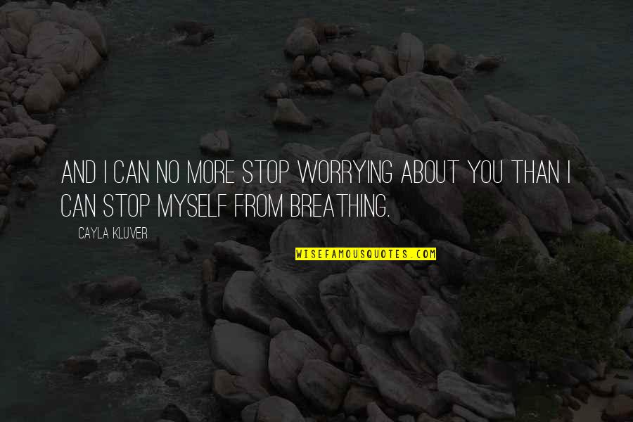 No Breathing Quotes By Cayla Kluver: And I can no more stop worrying about