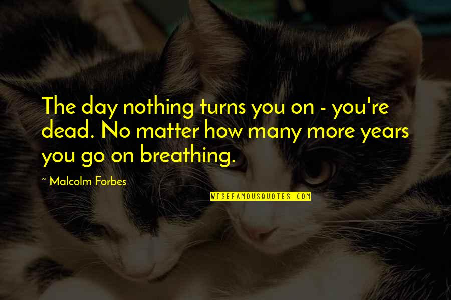 No Breathing Quotes By Malcolm Forbes: The day nothing turns you on - you're