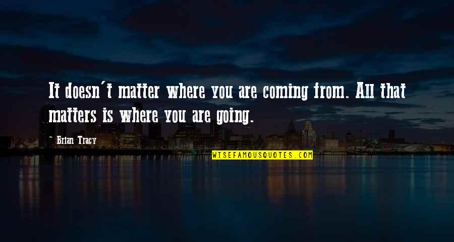 No Bueno Quotes By Brian Tracy: It doesn't matter where you are coming from.